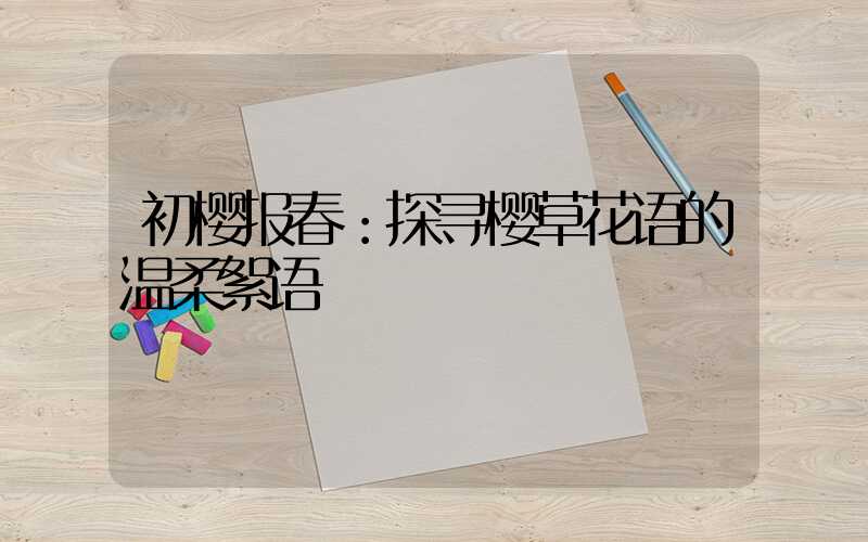 初樱报春：探寻樱草花语的温柔絮语