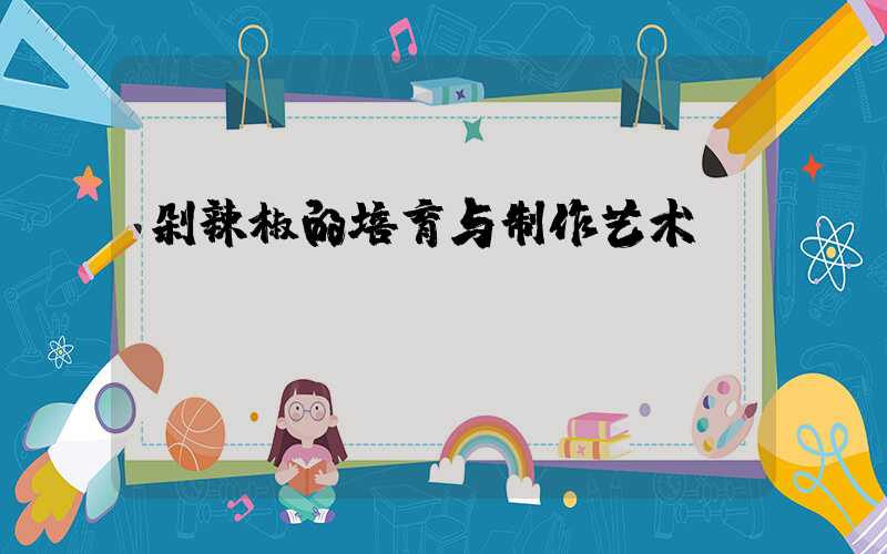 剁辣椒的培育与制作艺术