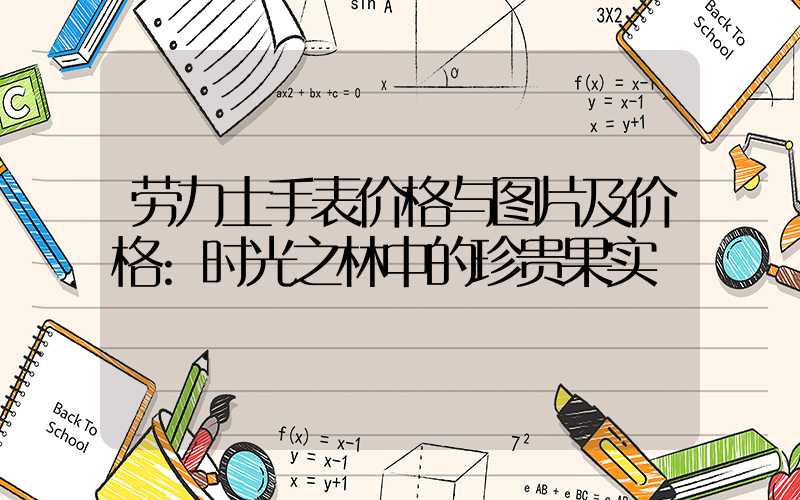 劳力士手表价格与图片及价格:时光之林中的珍贵果实