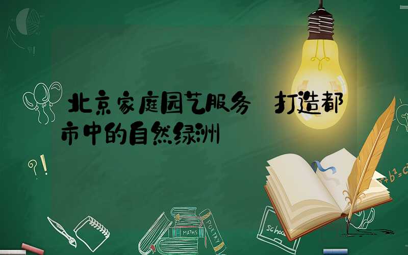 北京家庭园艺服务:打造都市中的自然绿洲