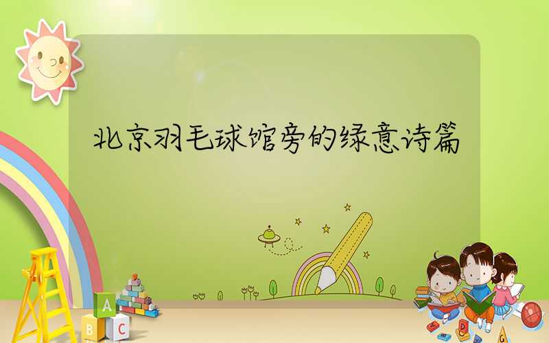 北京羽毛球馆旁的绿意诗篇