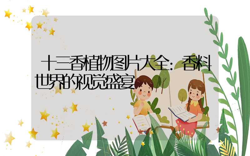 十三香植物图片大全:香料世界的视觉盛宴