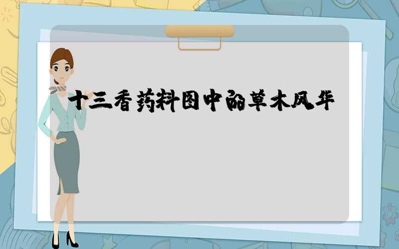 十三香药料图中的草木风华