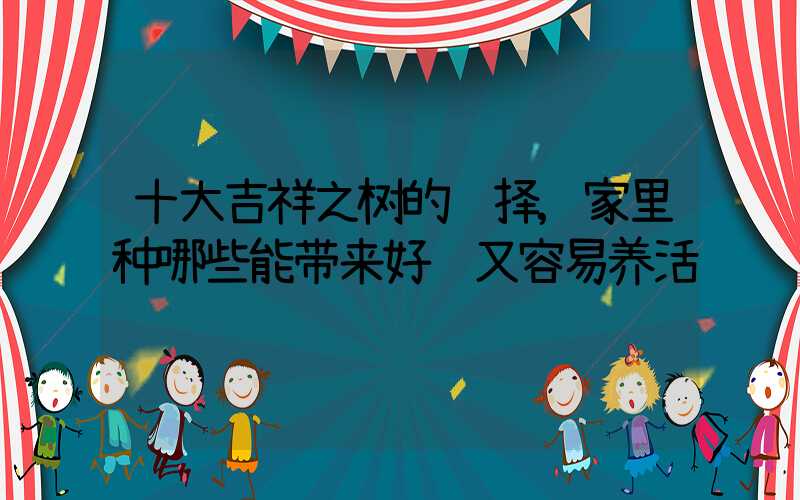 十大吉祥之树的选择,家里种哪些能带来好运又容易养活