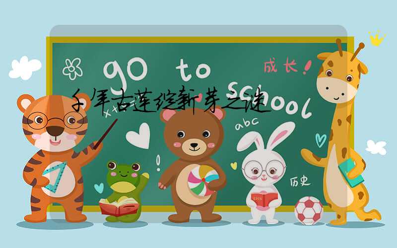 千年古莲绽新芽之谜