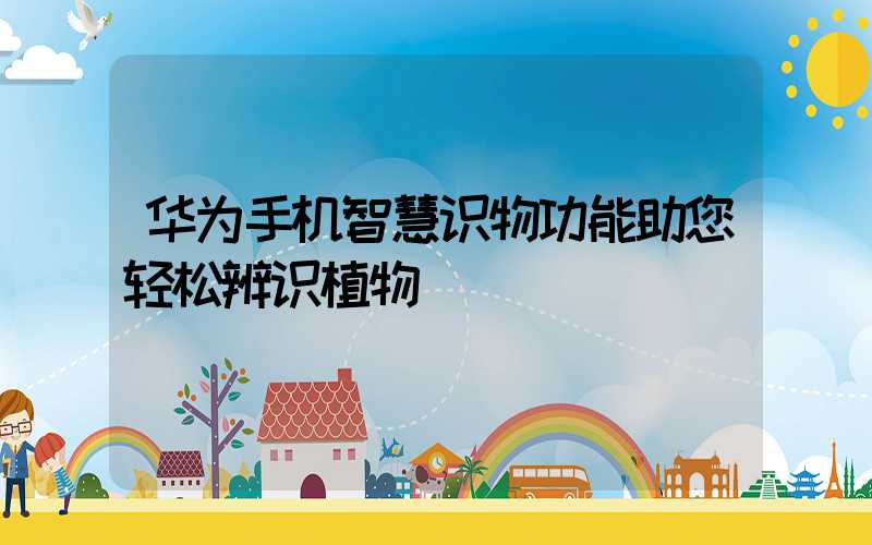 华为手机智慧识物功能助您轻松辨识植物