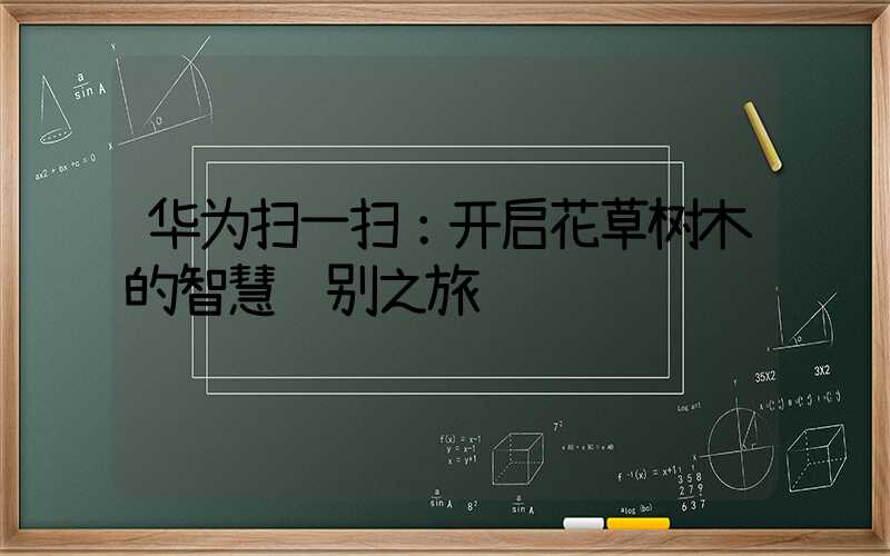 华为扫一扫：开启花草树木的智慧识别之旅