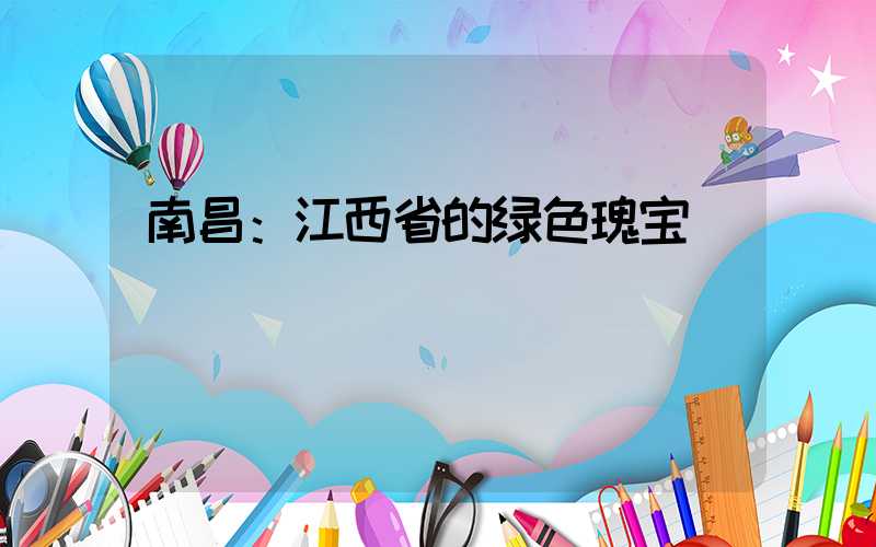 南昌：江西省的绿色瑰宝