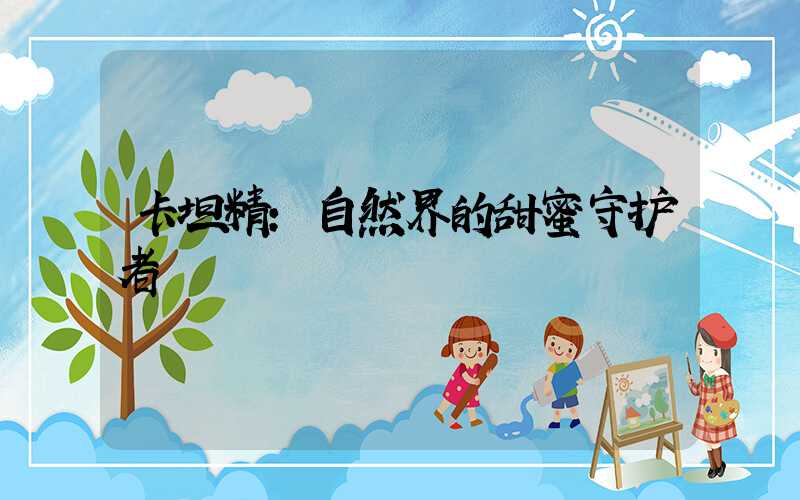 卡坦精:自然界的甜蜜守护者