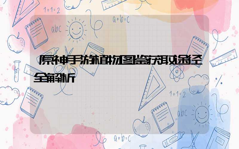 原神手游植物图鉴获取途径全解析