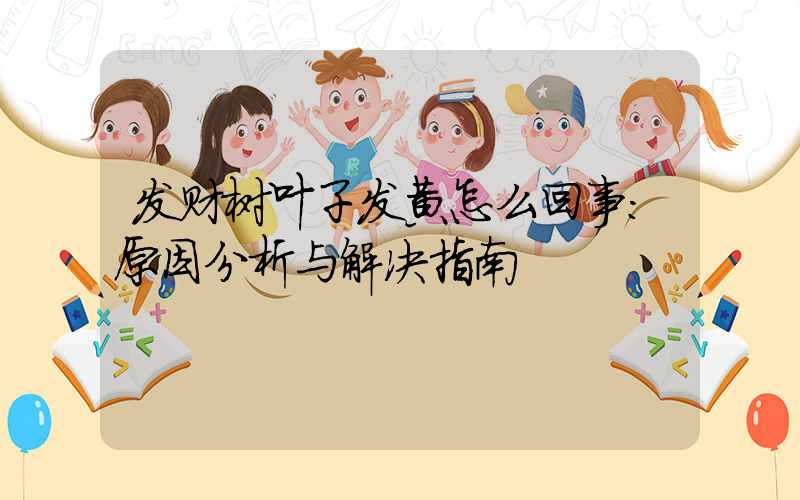 发财树叶子发黄怎么回事:原因分析与解决指南