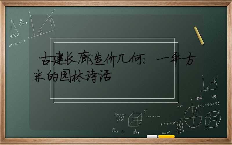 古建长廊造价几何：一平方米的园林诗话