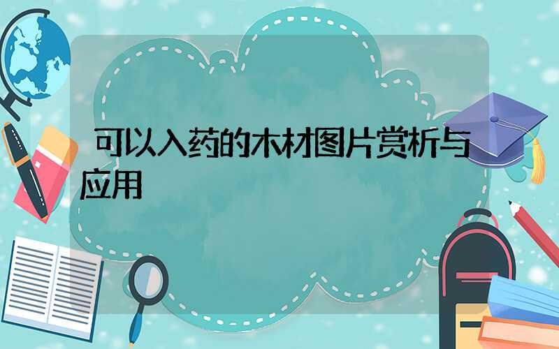 可以入药的木材图片赏析与应用