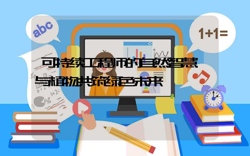可持续工程师的自然智慧:与植物共筑绿色未来