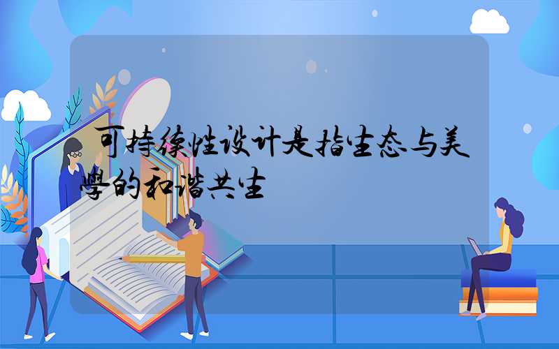 可持续性设计是指生态与美学的和谐共生