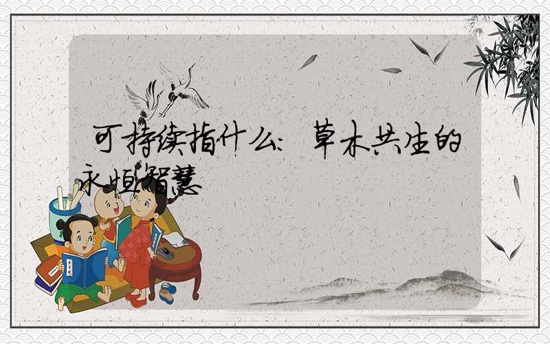 可持续指什么:草木共生的永恒智慧