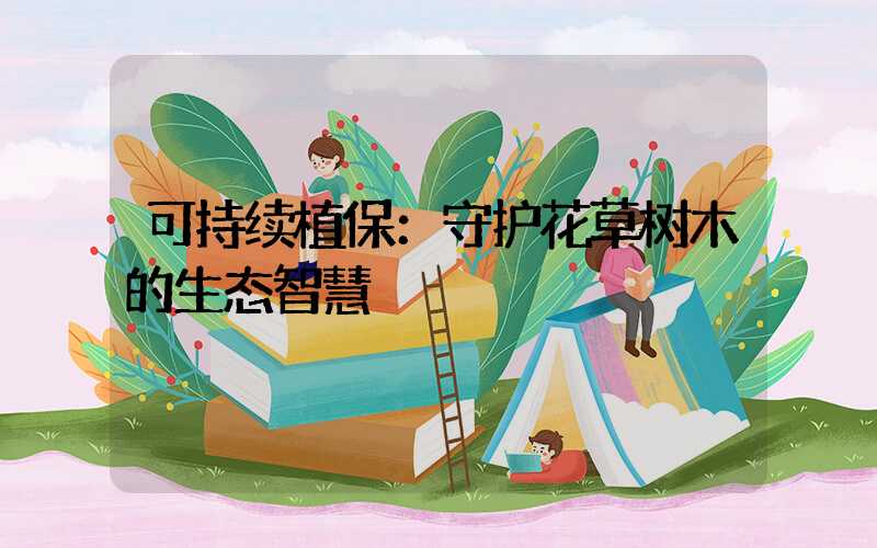 可持续植保：守护花草树木的生态智慧