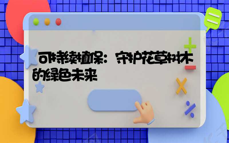 可持续植保：守护花草树木的绿色未来