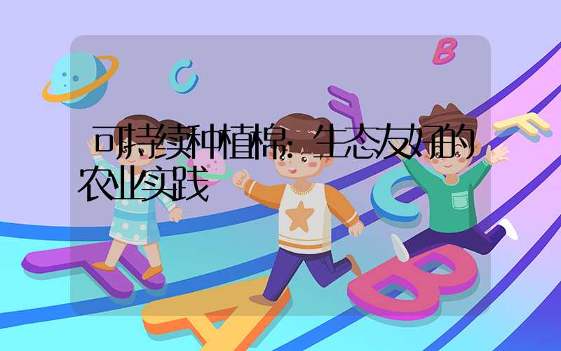 可持续种植棉:生态友好的农业实践