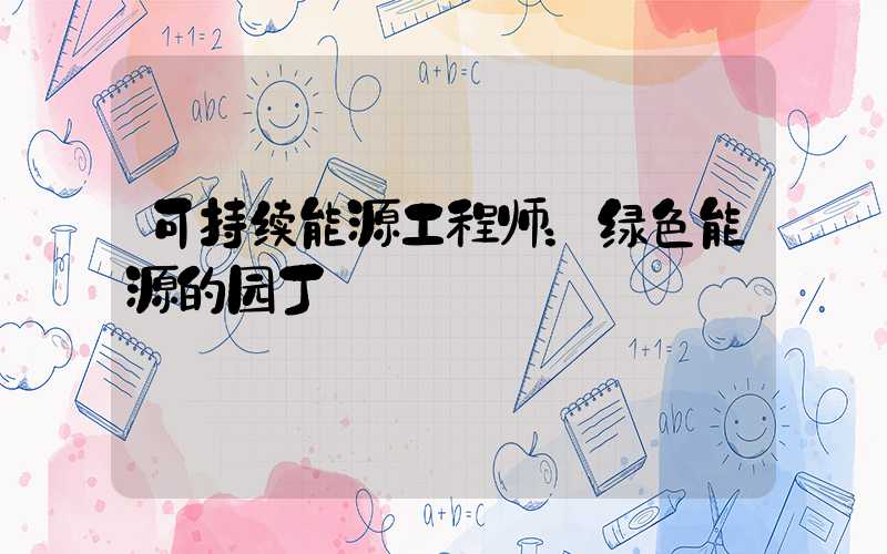 可持续能源工程师：绿色能源的园丁