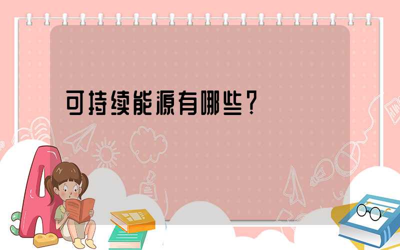 可持续能源有哪些？