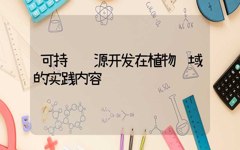 可持续资源开发在植物领域的实践内容
