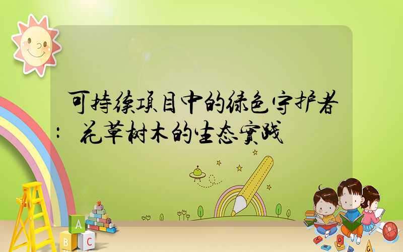 可持续项目中的绿色守护者:花草树木的生态实践