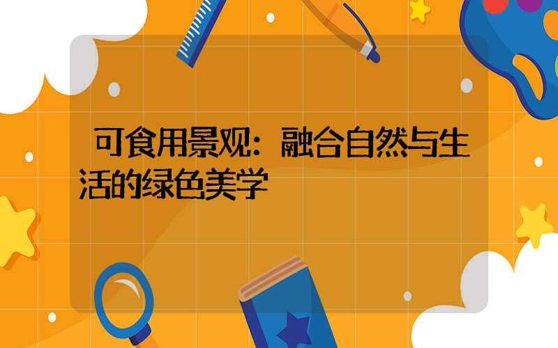 可食用景观：融合自然与生活的绿色美学