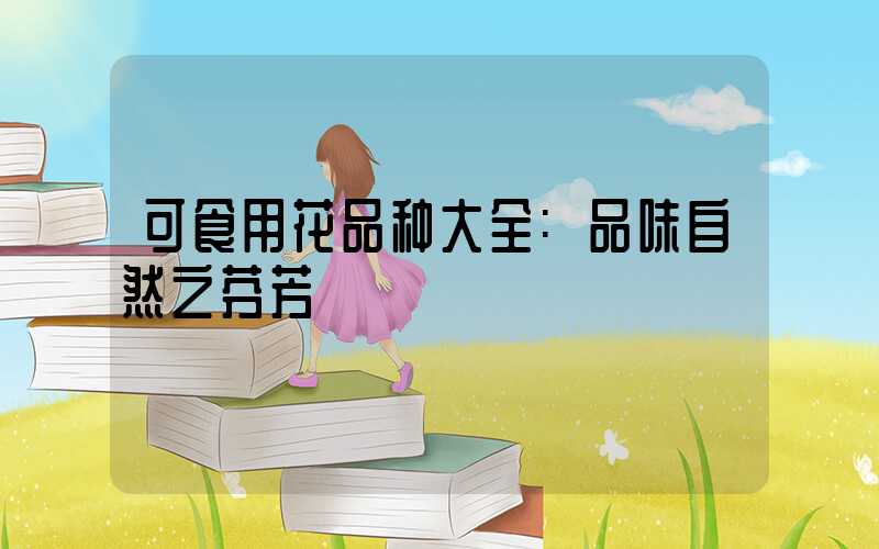 可食用花品种大全:品味自然之芬芳