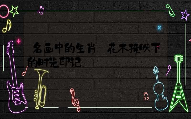 名画中的生肖:花木掩映下的时光印记