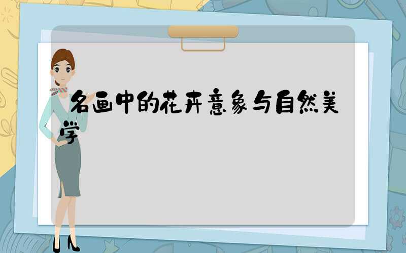 名画中的花卉意象与自然美学