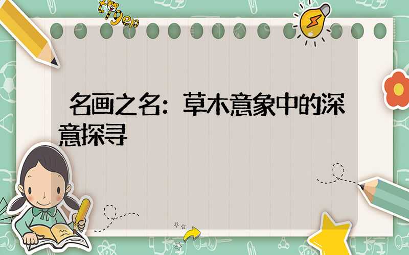 名画之名：草木意象中的深意探寻