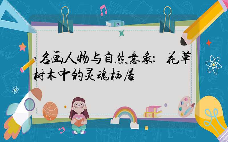 名画人物与自然意象：花草树木中的灵魂栖居