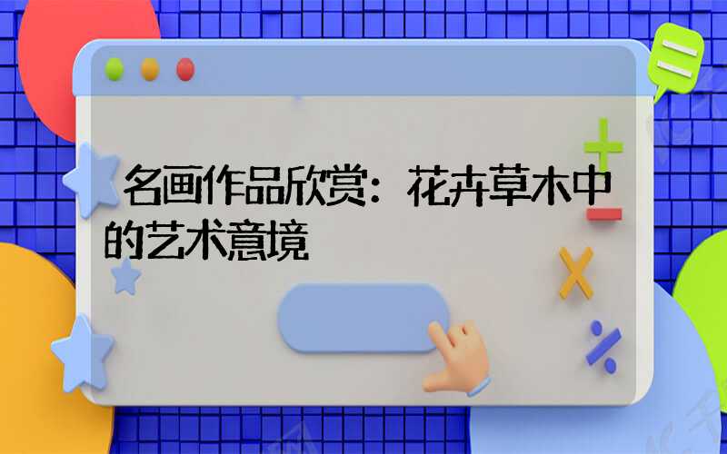 名画作品欣赏：花卉草木中的艺术意境