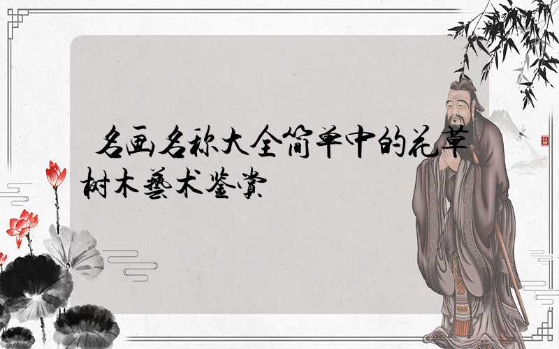 名画名称大全简单中的花草树木艺术鉴赏