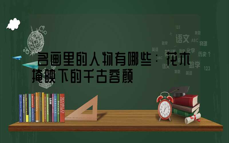 名画里的人物有哪些：花木掩映下的千古容颜