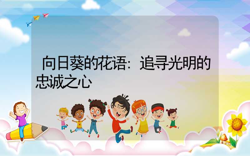 向日葵的花语:追寻光明的忠诚之心