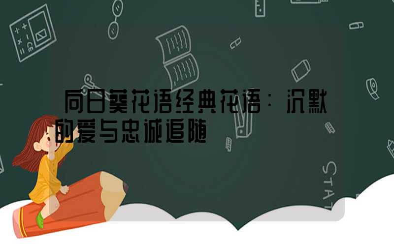向日葵花语经典花语：沉默的爱与忠诚追随