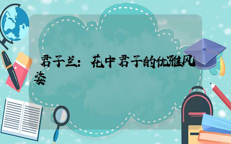 君子兰:花中君子的优雅风姿