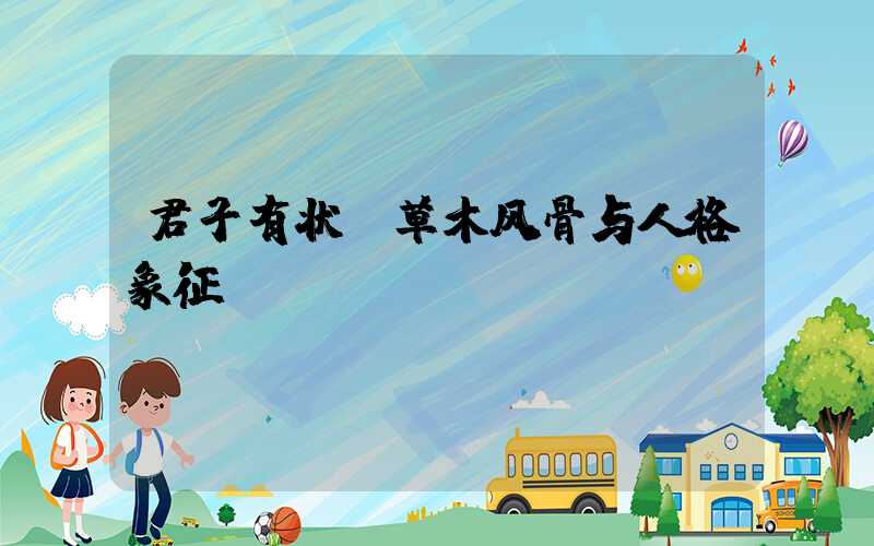 君子有状:草木风骨与人格象征