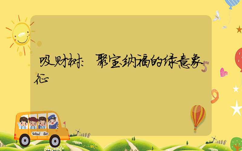 吸财树：聚宝纳福的绿意象征