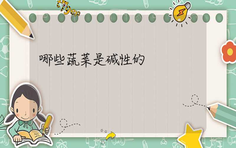 哪些蔬菜是碱性的