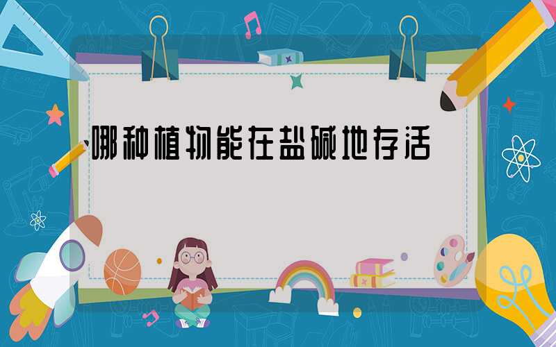 哪种植物能在盐碱地存活