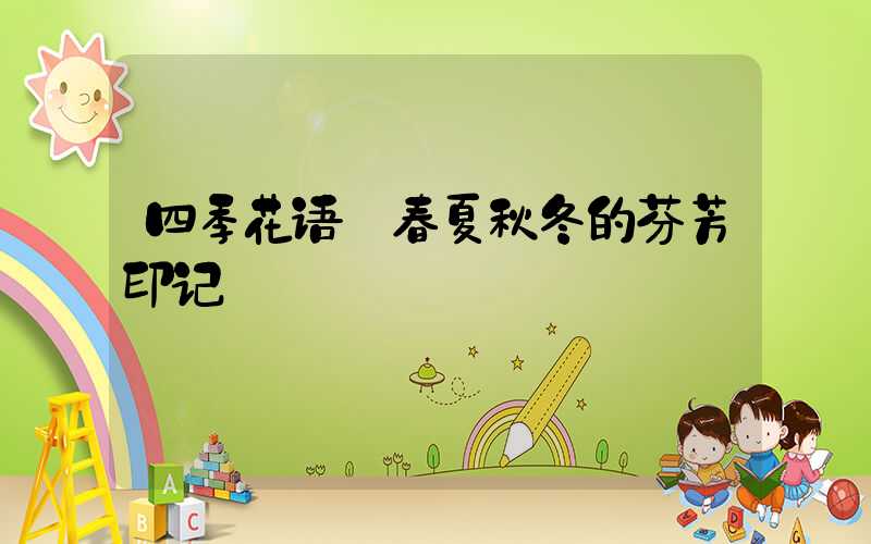 四季花语:春夏秋冬的芬芳印记