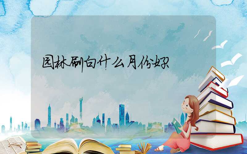 园林刷白什么月份好？