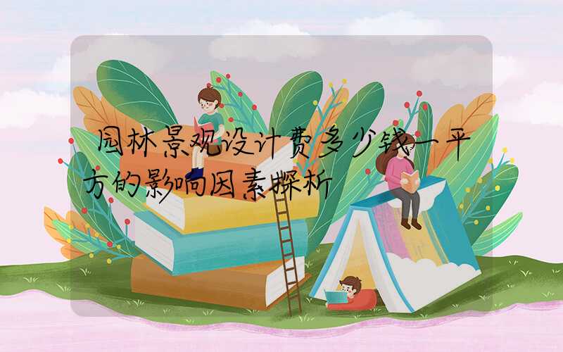 园林景观设计费多少钱一平方的影响因素探析