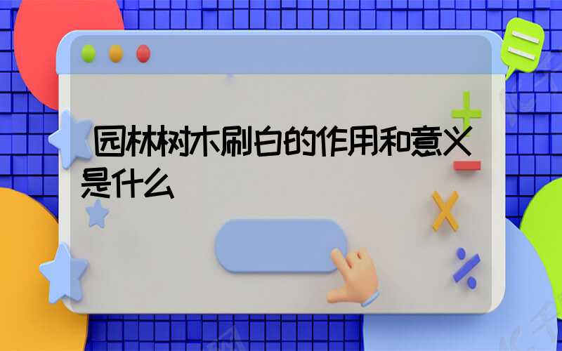 园林树木刷白的作用和意义是什么