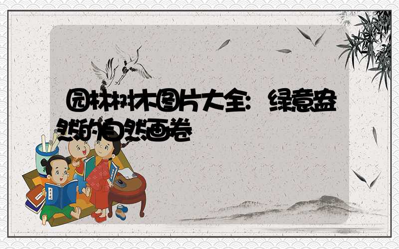 园林树木图片大全:绿意盎然的自然画卷