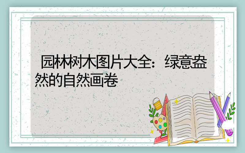 园林树木图片大全：绿意盎然的自然画卷