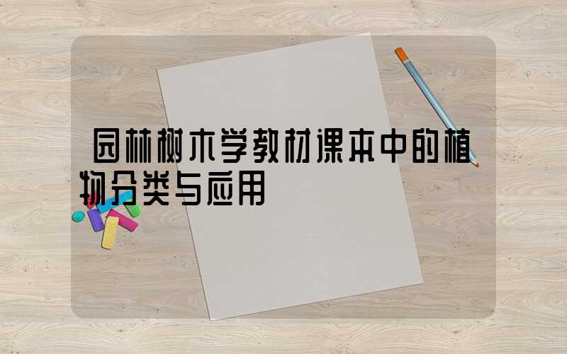 园林树木学教材课本中的植物分类与应用